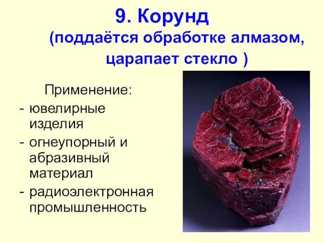 9. Корунд (поддаётся обработке алмазом, царапает стекло ) Применение: ювелирные изделия огнеупорный