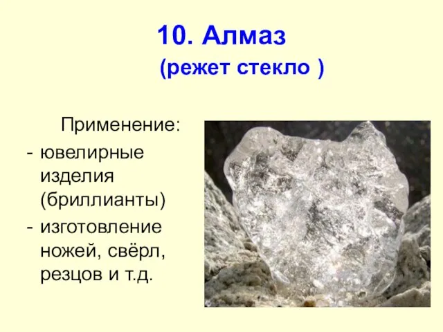 10. Алмаз (режет стекло ) Применение: ювелирные изделия (бриллианты) изготовление ножей, свёрл, резцов и т.д.