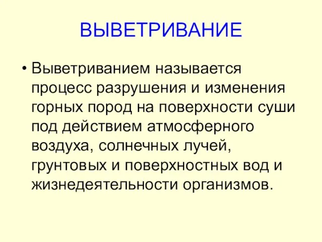 ВЫВЕТРИВАНИЕ Выветриванием называется процесс разрушения и изменения горных пород на поверхности суши