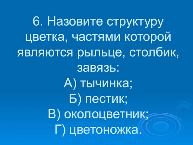 6. Назовите структуру цветка, частями которой являются рыльце, столбик, завязь: А) тычинка;