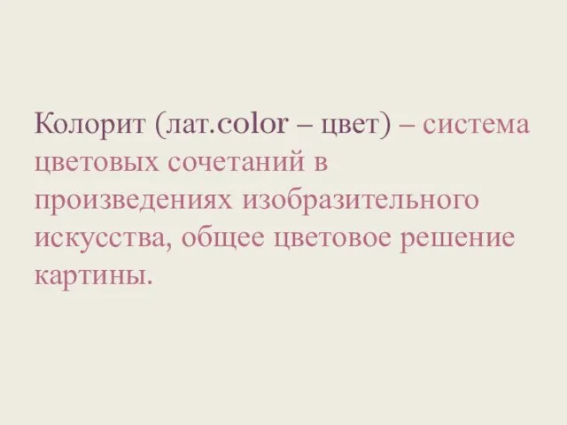 Колорит (лат.color – цвет) – система цветовых сочетаний в произведениях изобразительного искусства, общее цветовое решение картины.