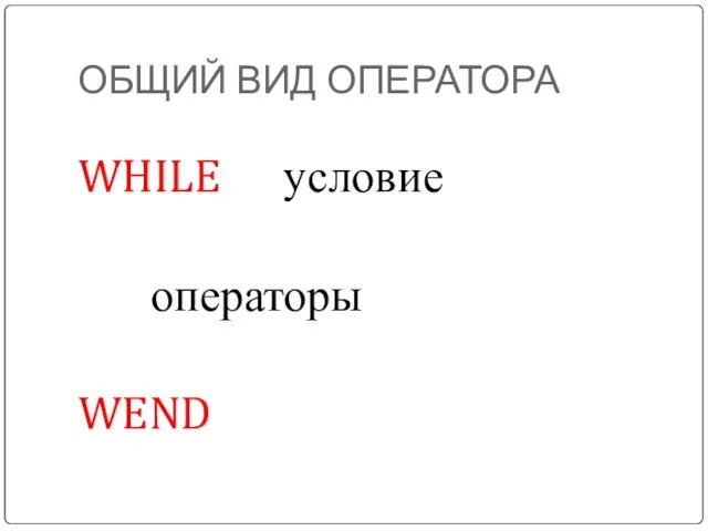 ОБЩИЙ ВИД ОПЕРАТОРА WHILE условие операторы WEND