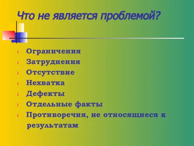 Что не является проблемой? Ограничения Затруднения Отсутствие Нехватка Дефекты Отдельные факты Противоречия, не относящиеся к результатам