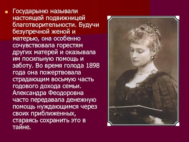 Государыню называли настоящей подвижницей благотворительности. Будучи безупречной женой и матерью, она особенно