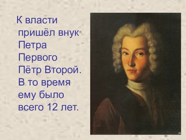 К власти пришёл внук Петра Первого Пётр Второй. В то время ему было всего 12 лет.