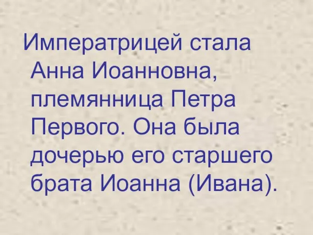 Императрицей стала Анна Иоанновна, племянница Петра Первого. Она была дочерью его старшего брата Иоанна (Ивана).