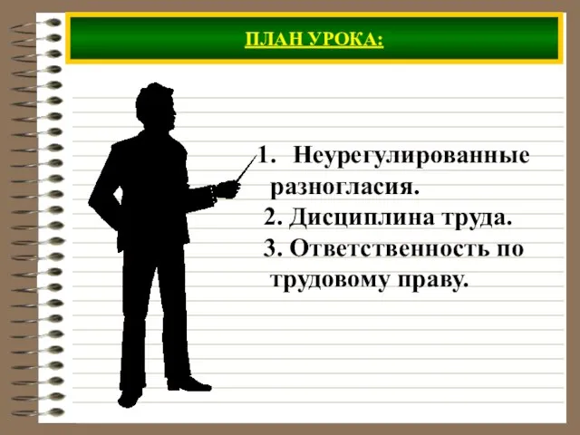 ПЛАН УРОКА: Неурегулированные разногласия. 2. Дисциплина труда. 3. Ответственность по трудовому праву.