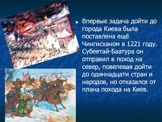 Впервые задача дойти до города Киева была поставлена ещё Чингисханом в 1221