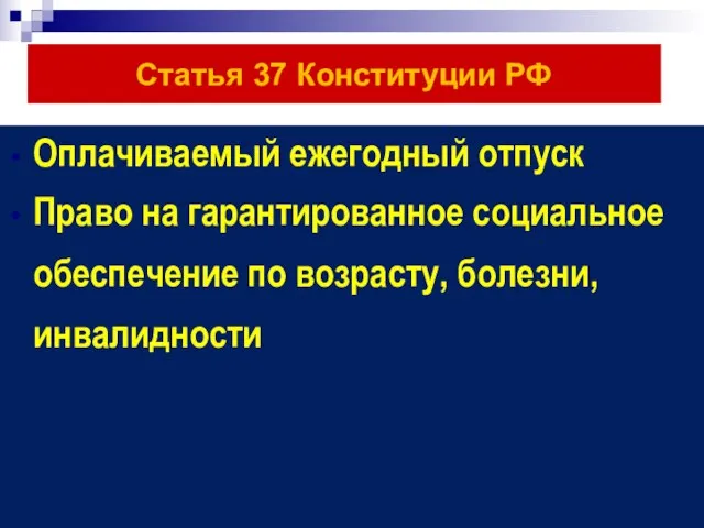 Статья 37 Конституции РФ Оплачиваемый ежегодный отпуск Право на гарантированное социальное обеспечение по возрасту, болезни, инвалидности