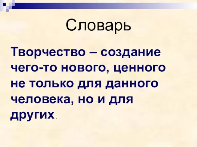 Словарь Творчество – создание чего-то нового, ценного не только для данного человека,