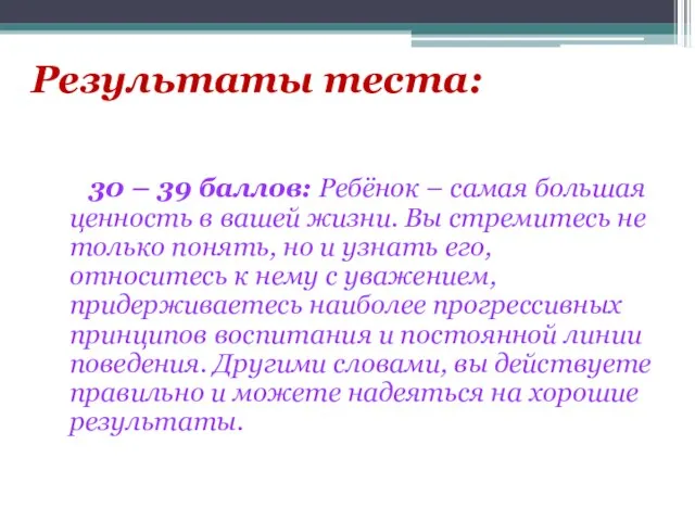 Результаты теста: 30 – 39 баллов: Ребёнок – самая большая ценность в