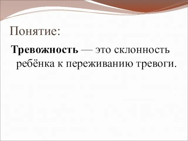 Понятие: Тревожность — это склонность ребёнка к переживанию тревоги.