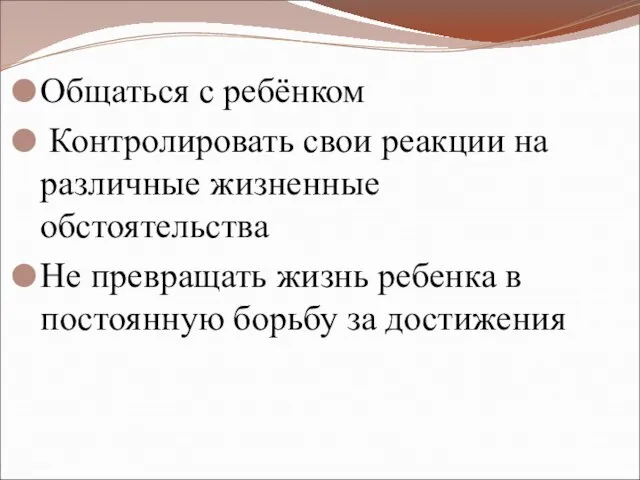 Общаться с ребёнком Контролировать свои реакции на различные жизненные обстоятельства Не превращать