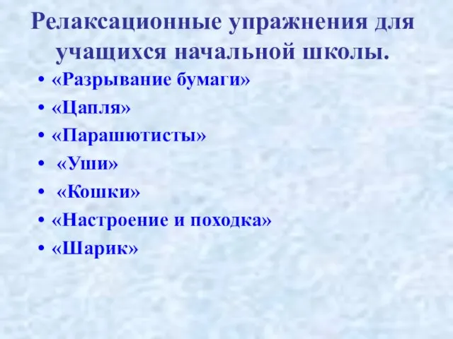 Релаксационные упражнения для учащихся начальной школы. «Разрывание бумаги» «Цапля» «Парашютисты» «Уши» «Кошки» «Настроение и походка» «Шарик»