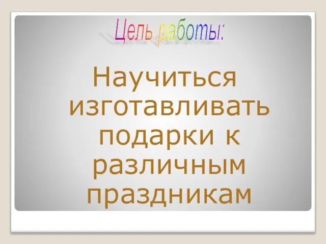 Цель работы: Научиться изготавливать подарки к различным праздникам