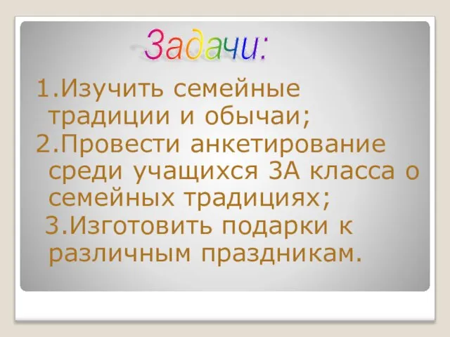 1.Изучить семейные традиции и обычаи; 2.Провести анкетирование среди учащихся 3А класса о