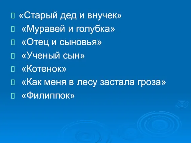 «Старый дед и внучек» «Муравей и голубка» «Отец и сыновья» «Ученый сын»