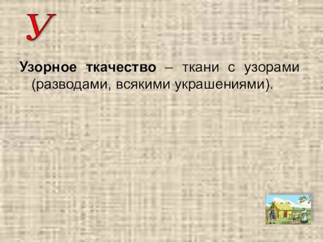 Узорное ткачество – ткани с узорами (разводами, всякими украшениями). У