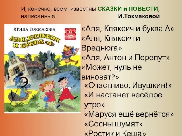 И, конечно, всем известны СКАЗКИ и ПОВЕСТИ, написанные И.Токмаковой «Аля, Кляксич и