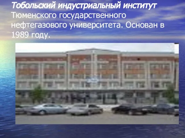 Тобольский индустриальный институт Тюменского государственного нефтегазового университета. Основан в 1989 году.