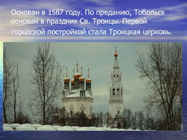 Основан в 1587 году. По преданию, Тобольск основан в праздник Св. Троицы.