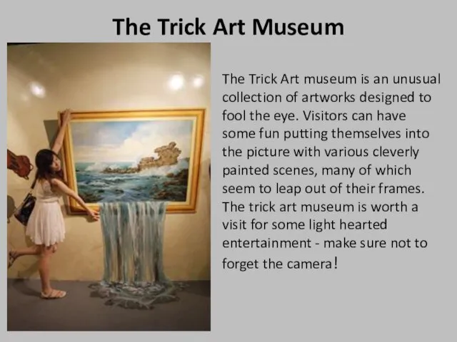 The Trick Art Museum The Trick Art museum is an unusual collection