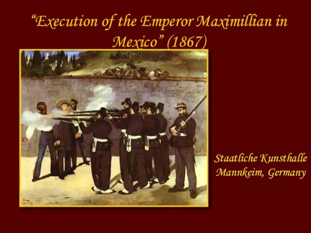 “Execution of the Emperor Maximillian in Mexico” (1867) Staatliche Kunsthalle Mannkeim, Germany