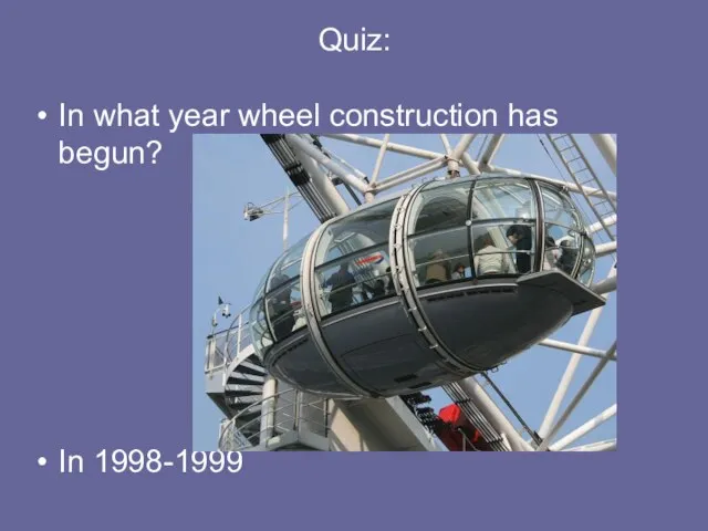Quiz: In what year wheel construction has begun? In 1998-1999