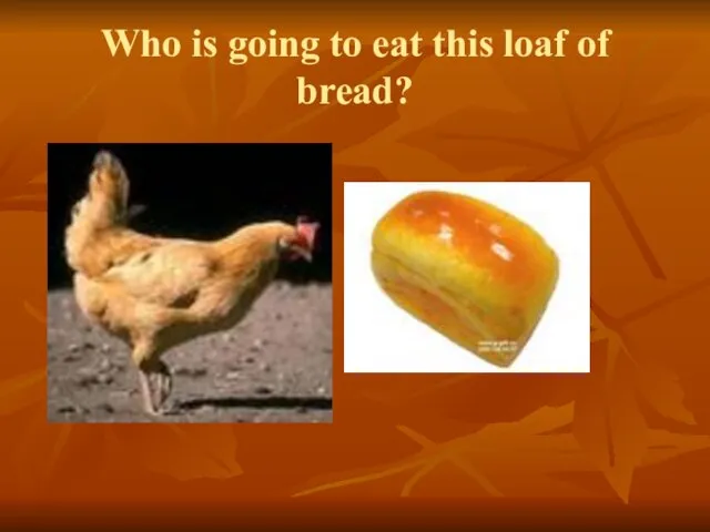 Who is going to eat this loaf of bread?