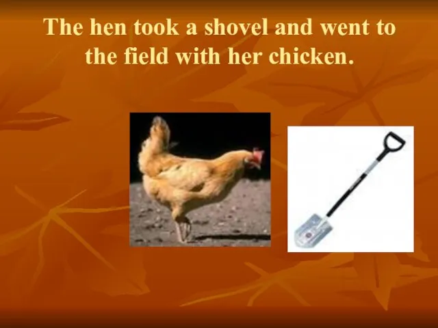 The hen took a shovel and went to the field with her chicken.