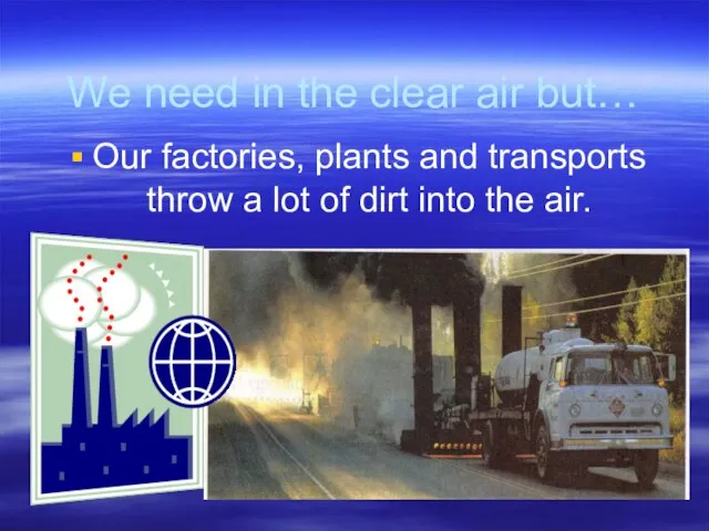 We need in the clear air but… Our factories, plants and transports