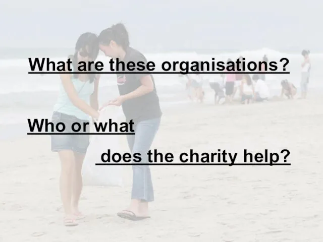 What are these organisations? Who or what does the charity help?