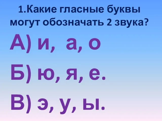 1.Какие гласные буквы могут обозначать 2 звука? А) и, а, о Б)