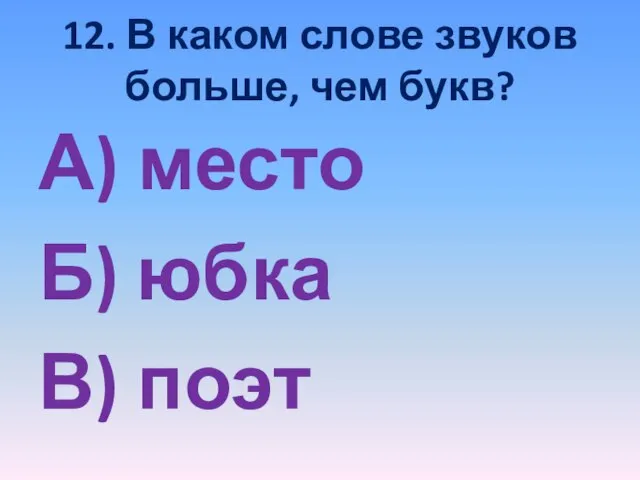 12. В каком слове звуков больше, чем букв? А) место Б) юбка В) поэт