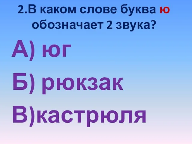 2.В каком слове буква ю обозначает 2 звука? А) юг Б) рюкзак В)кастрюля