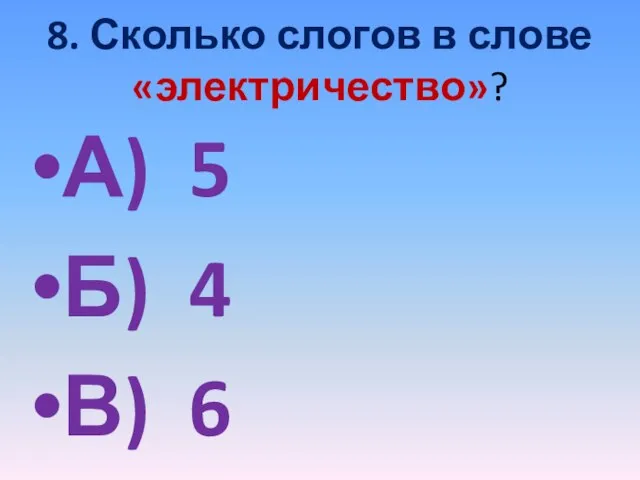 8. Сколько слогов в слове «электричество»? А) 5 Б) 4 В) 6