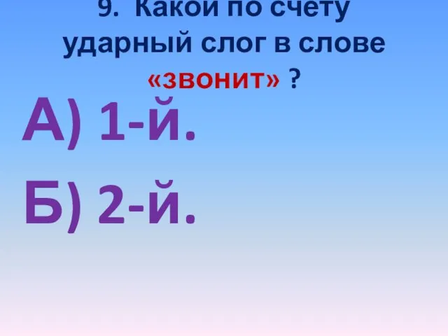 9. Какой по счету ударный слог в слове «звонит» ? А) 1-й. Б) 2-й.