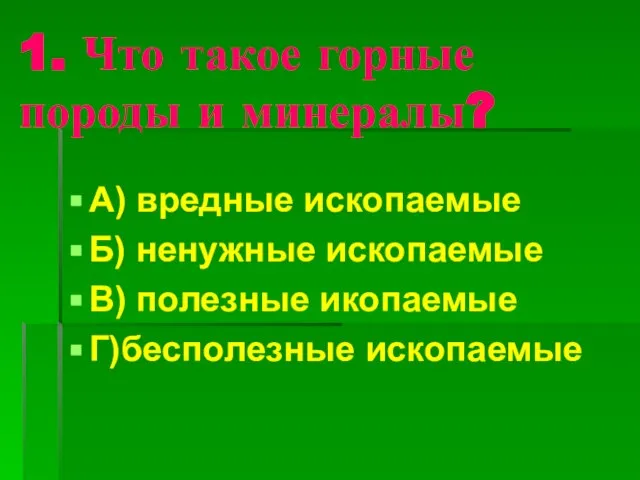 1. Что такое горные породы и минералы? А) вредные ископаемые Б) ненужные