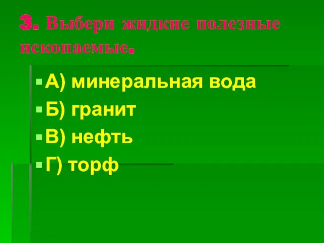 3. Выбери жидкие полезные ископаемые. А) минеральная вода Б) гранит В) нефть Г) торф