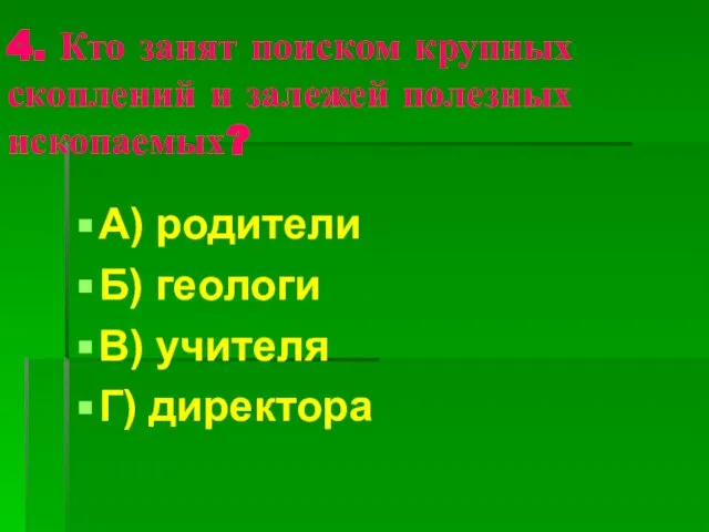 4. Кто занят поиском крупных скоплений и залежей полезных ископаемых? А) родители