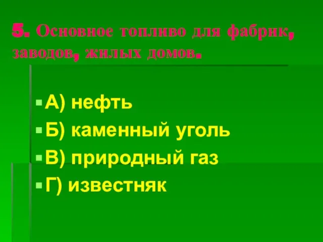 5. Основное топливо для фабрик, заводов, жилых домов. А) нефть Б) каменный