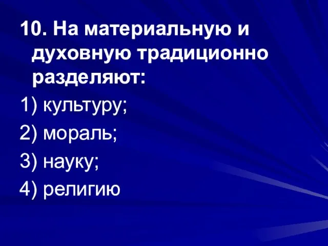 10. На материальную и духовную традиционно разделяют: 1) культуру; 2) мораль; 3) науку; 4) религию