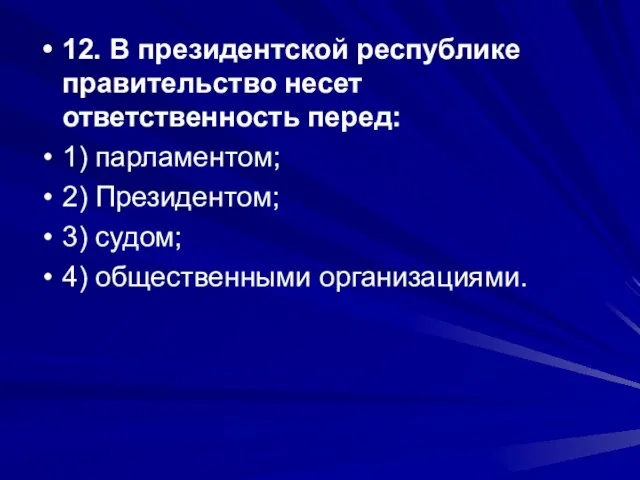 12. В президентской республике правительство несет ответственность перед: 1) парламентом; 2) Президентом;