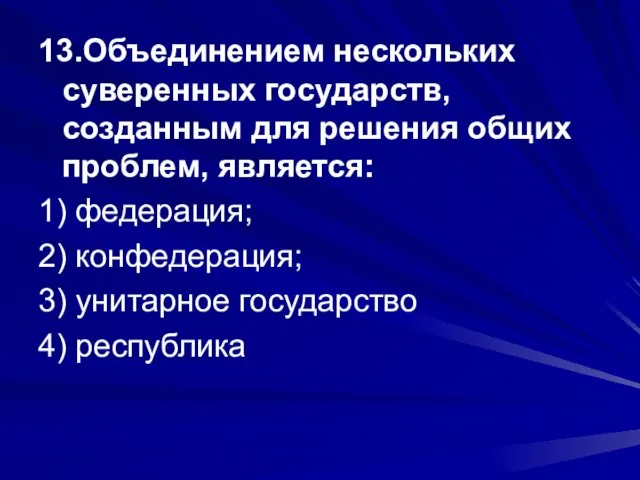 13.Объединением нескольких суверенных государств, созданным для решения общих проблем, является: 1) федерация;