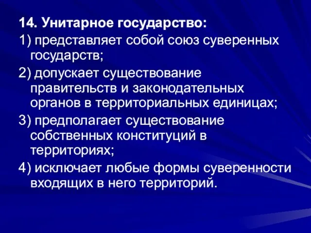 14. Унитарное государство: 1) представляет собой союз суверенных государств; 2) допускает существование