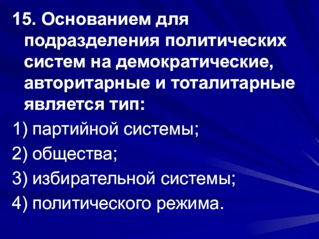 15. Основанием для подразделения политических систем на демократические, авторитарные и тоталитарные является