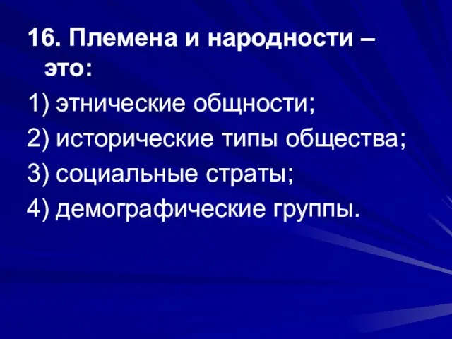 16. Племена и народности – это: 1) этнические общности; 2) исторические типы