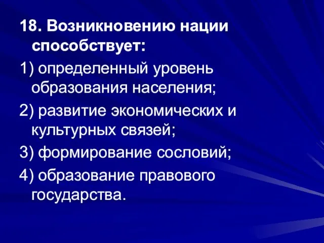 18. Возникновению нации способствует: 1) определенный уровень образования населения; 2) развитие экономических