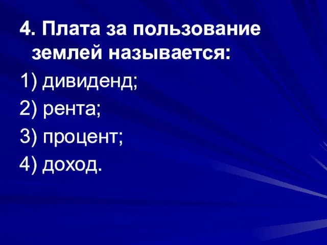 4. Плата за пользование землей называется: 1) дивиденд; 2) рента; 3) процент; 4) доход.