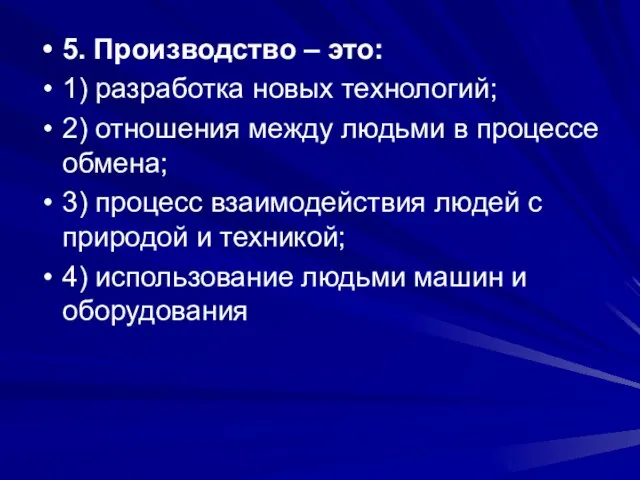 5. Производство – это: 1) разработка новых технологий; 2) отношения между людьми